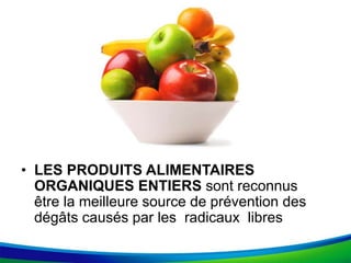 • LES PRODUITS ALIMENTAIRES
ORGANIQUES ENTIERS sont reconnus
être la meilleure source de prévention des
dégâts causés par les radicaux libres
 