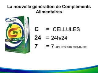 La nouvelle génération de Compléments
Alimentaires
C = CELLULES
24 = 24h/24
7 = 7 JOURS PAR SEMAINE
 
