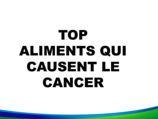 TOP
ALIMENTS QUI
CAUSENT LE
CANCER
 