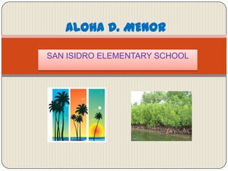 SAN ISIDRO ELEMENTARY SCHOOL
ALOHA D. MENOR
 