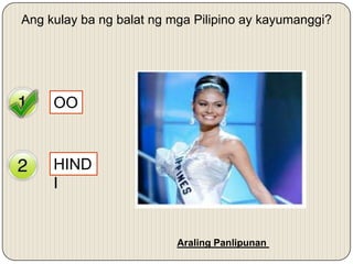 Yes
No
OO
Ang kulay ba ng balat ng mga Pilipino ay kayumanggi?
HIND
I
Araling Panlipunan
 