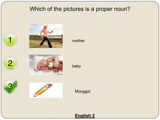 Which of the pictures is a proper noun?
mother
baby
Monggol
English 2
 
