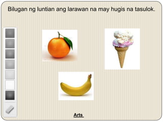 Bilugan ng luntian ang larawan na may hugis na tasulok.
Arts
 