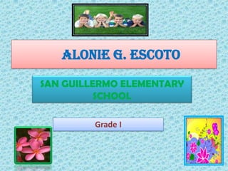 ALONIE G. ESCOTO
SAN GUILLERMO ELEMENTARY
SCHOOL
Grade I
 