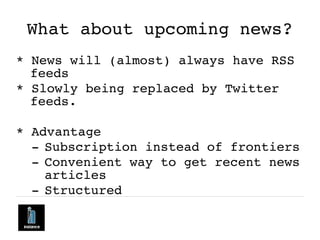 What about upcoming news?
* News will (almost) always have RSS
feeds
* Slowly being replaced by Twitter
feeds.
* Advantage...