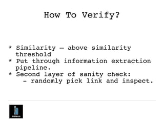How To Verify?
* Similarity – above similarity
threshold
* Put through information extraction
pipeline.
* Second layer of ...