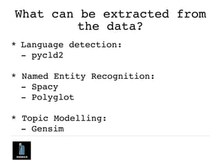 What can be extracted from
the data?
* Language detection:
- pycld2
* Named Entity Recognition:
- Spacy
- Polyglot
* Topic...