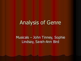 Analysis of Genre
Musicals – John Tinney, Sophie
Lindsay, Sarah-Ann Bird

 