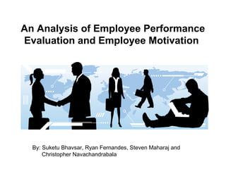 An Analysis of Employee Performance
Evaluation and Employee Motivation
By: Suketu Bhavsar, Ryan Fernandes, Steven Maharaj and
Christopher Navachandrabala
 