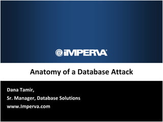 Anatomy of a Database Attack
Dana Tamir,
Sr. Manager, Database Solutions
www.Imperva.com
 