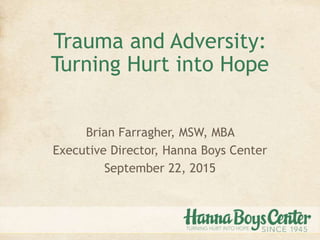 Trauma and Adversity:
Turning Hurt into Hope
Brian Farragher, MSW, MBA
Executive Director, Hanna Boys Center
September 22, 2015
 