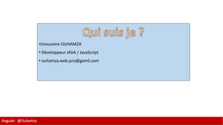 1
•Lhouceine OUHAMZA
• Développeur JAVA / JavaScript
• ouhamza.web.pro@gamil.com
Angular: @Ouhamza
 