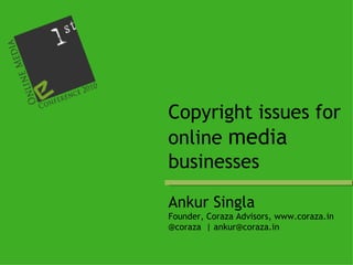 Ankur Singla Founder, Coraza Advisors, www.coraza.in @coraza  | ankur@coraza.in Copyright issues for online  media  businesses  