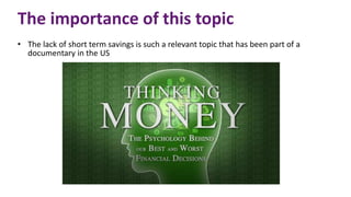 The importance of this topic
• The lack of short term savings is such a relevant topic that has been part of a
documentary in the US
 