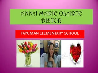 ANNA MARIE OLARTE
DISTOR
TAYUMAN ELEMENTARY SCHOOL

 
