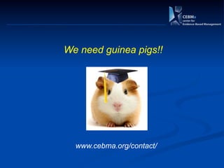 We need guinea pigs!!
www.cebma.org/contact/