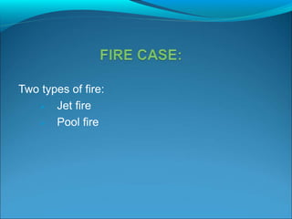 Two types of fire:
 Jet fire
 Pool fire
 