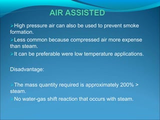 High pressure air can also be used to prevent smoke
formation.
Less common because compressed air more expense
than steam.
It can be preferable were low temperature applications.
Disadvantage:
The mass quantity required is approximately 200% >
steam.
No water-gas shift reaction that occurs with steam.
 