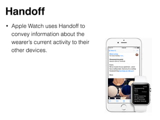 Handoff
• Apple Watch uses Handoff to
convey information about the
wearer’s current activity to their
other devices.
 