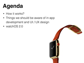 Agenda
• How it works?
• Things we should be aware of in app
development and UI / UX design
• watchOS 2.0
 