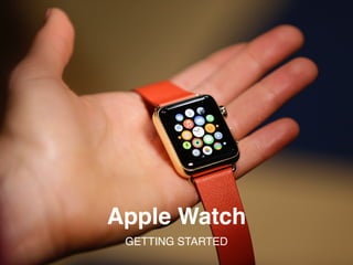 Apple Watch
GETTING STARTED
 