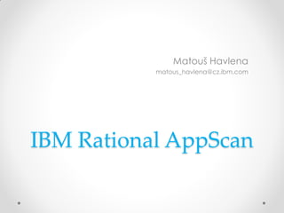 Matouš Havlena
           matous_havlena@cz.ibm.com




IBM Rational AppScan
 