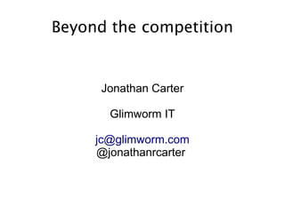Beyond the competition


      Jonathan Carter

       Glimworm IT

     jc@glimworm.com
     @jonathanrcarter
 