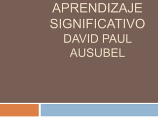 APRENDIZAJE
SIGNIFICATIVO
DAVID PAUL
AUSUBEL
 