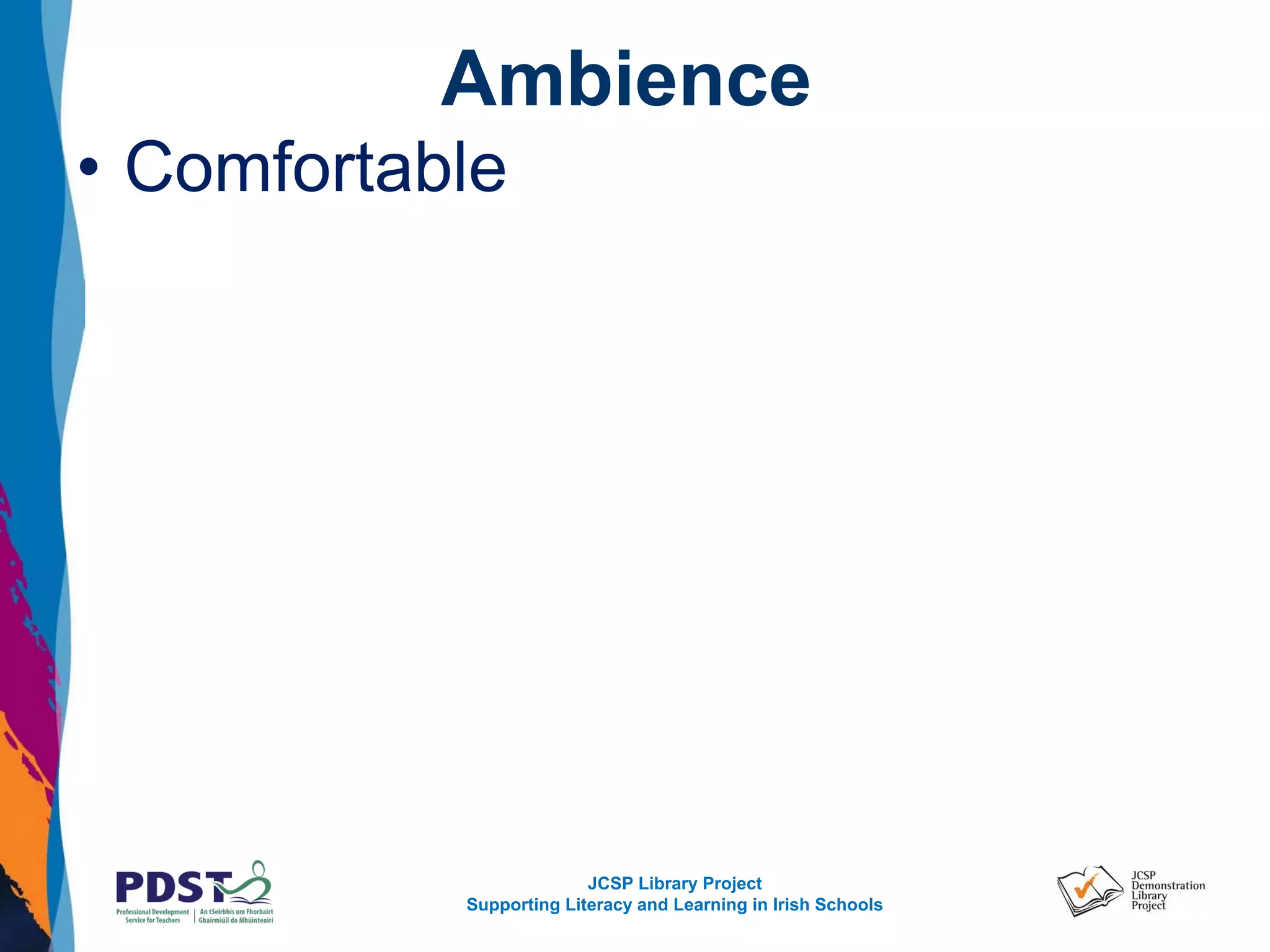 JCSP Library Project
Supporting Literacy and Learning in Irish Schools
Ambience
• Comfortable
 