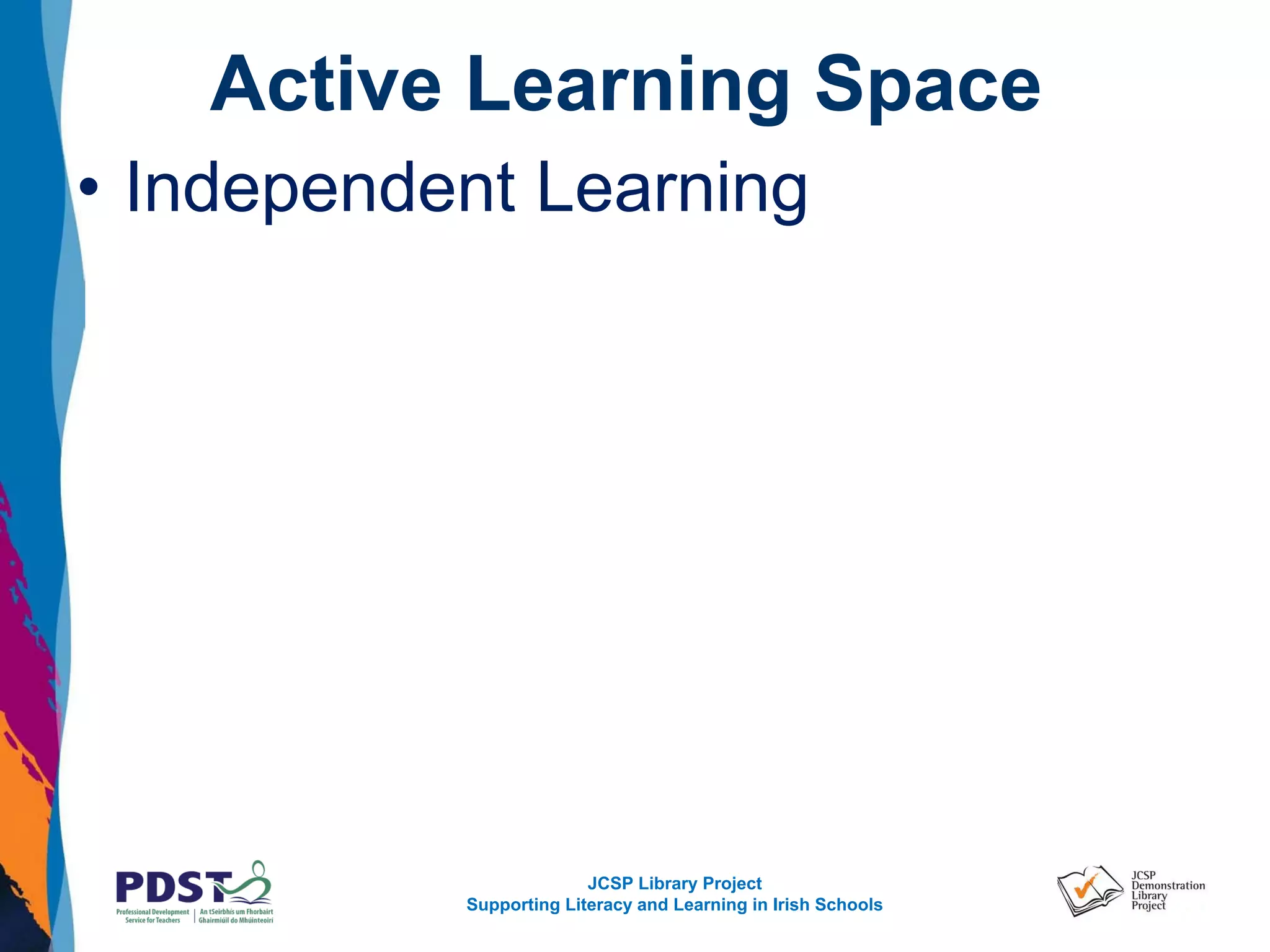 JCSP Library Project
Supporting Literacy and Learning in Irish Schools
Active Learning Space
• Independent Learning
 