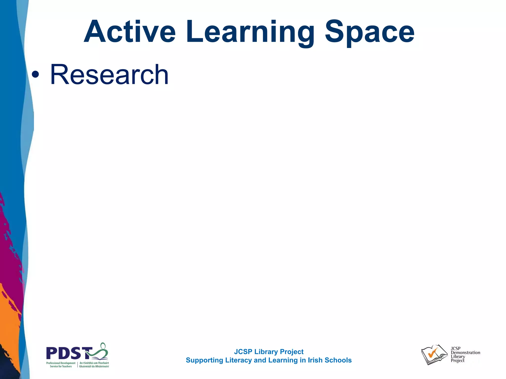 JCSP Library Project
Supporting Literacy and Learning in Irish Schools
Active Learning Space
• Research
 