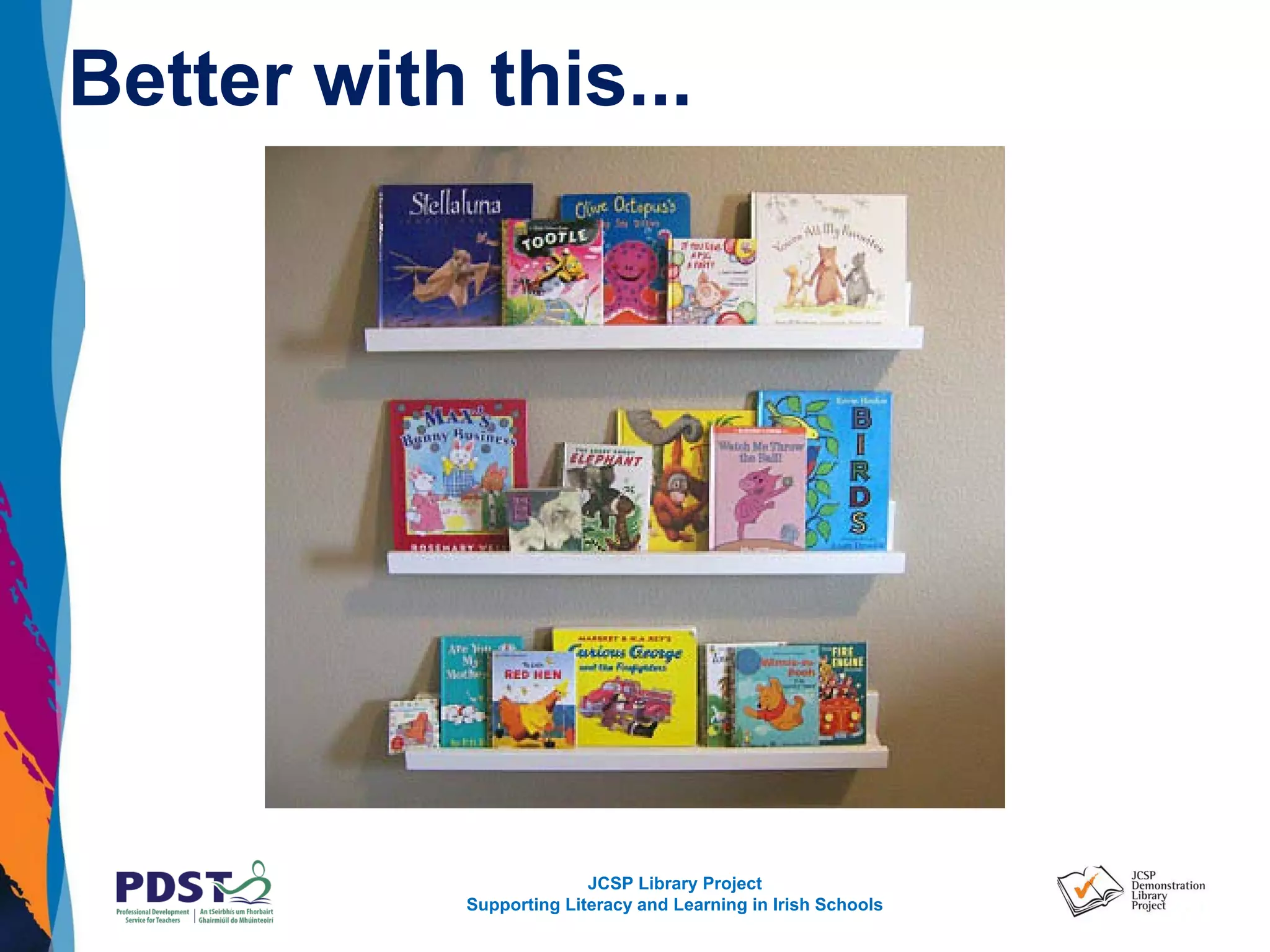 JCSP Library Project
Supporting Literacy and Learning in Irish Schools
Better with this...
 