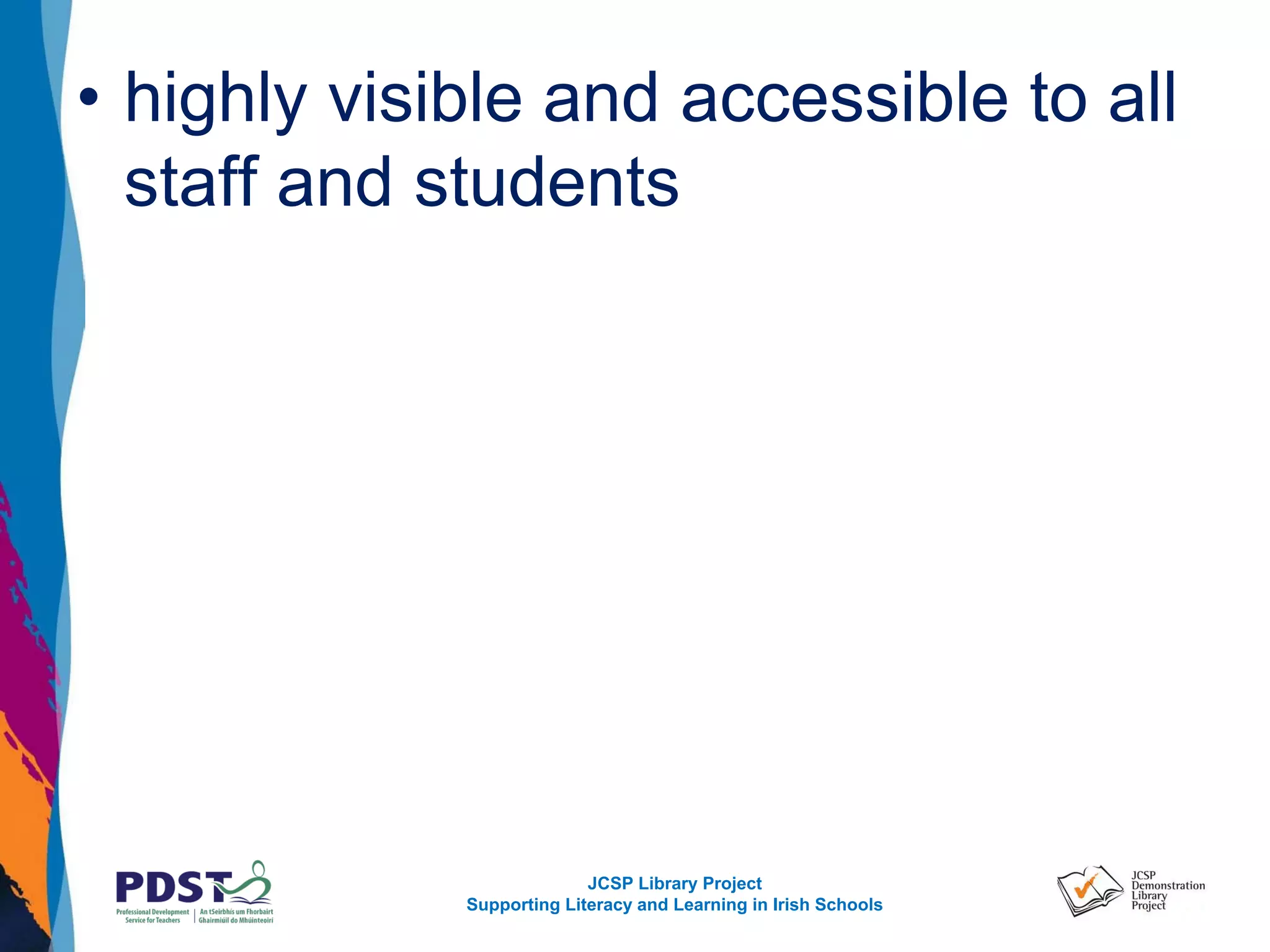 JCSP Library Project
Supporting Literacy and Learning in Irish Schools
• highly visible and accessible to all
staff and students
 