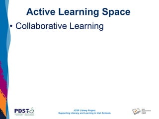 JCSP Library Project
Supporting Literacy and Learning in Irish Schools
Active Learning Space
• Collaborative Learning
 