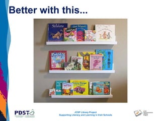 JCSP Library Project
Supporting Literacy and Learning in Irish Schools
Better with this...
 