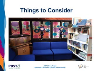 JCSP Library Project
Supporting Literacy and Learning in Irish Schools
Things to Consider
 