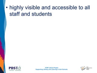 JCSP Library Project
Supporting Literacy and Learning in Irish Schools
• highly visible and accessible to all
staff and students
 