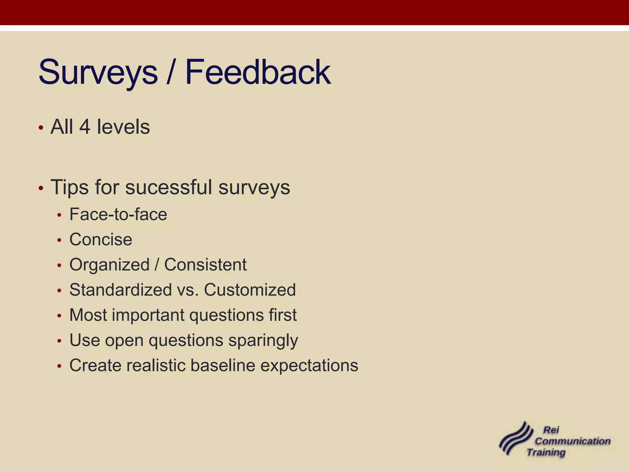 Surveys / Feedback
• All 4 levels


• Tips for sucessful surveys
   • Face-to-face
   • Concise
   • Organized / Consistent
   • Standardized vs. Customized
   • Most important questions first
   • Use open questions sparingly
   • Create realistic baseline expectations
 