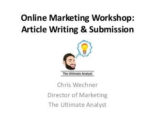 Online Marketing Workshop: 
Article Writing & Submission 
Chris Wechner 
Director of Marketing 
The Ultimate Analyst 
 