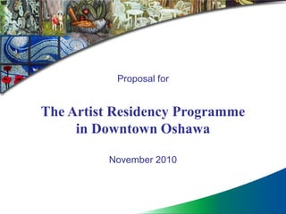 Proposal for


The Artist Residency Programme
     in Downtown Oshawa

          November 2010
 