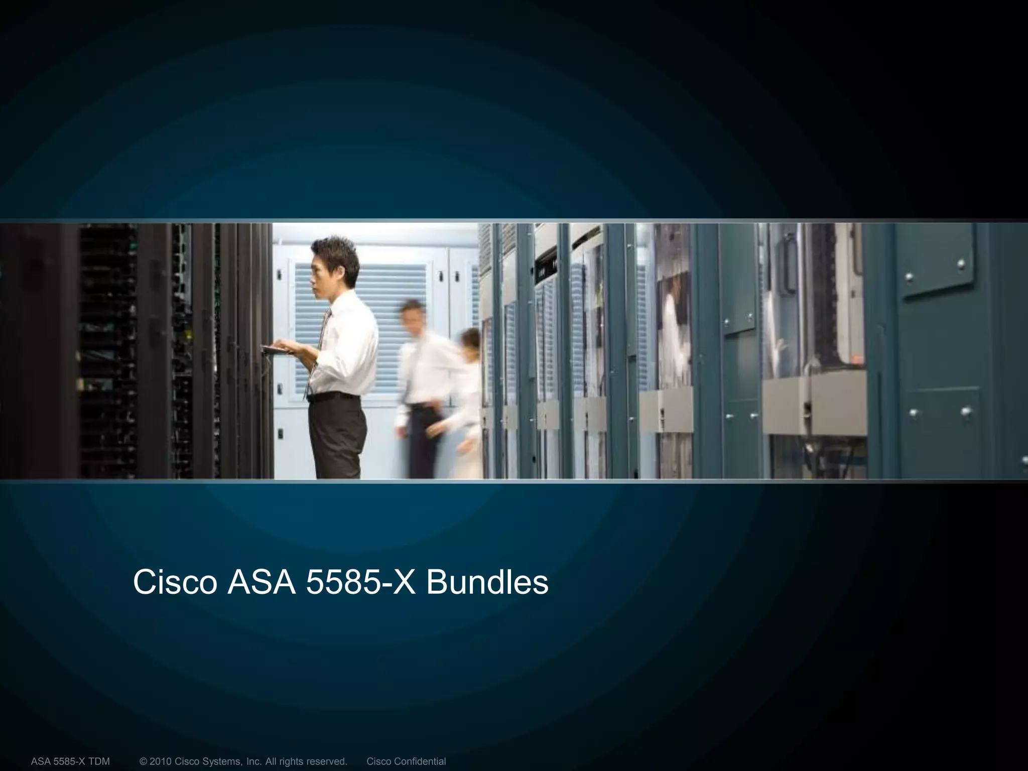 © 2010 Cisco Systems, Inc. All rights reserved. Cisco ConfidentialASA 5585-X TDM
Cisco ASA 5585-X Bundles
 