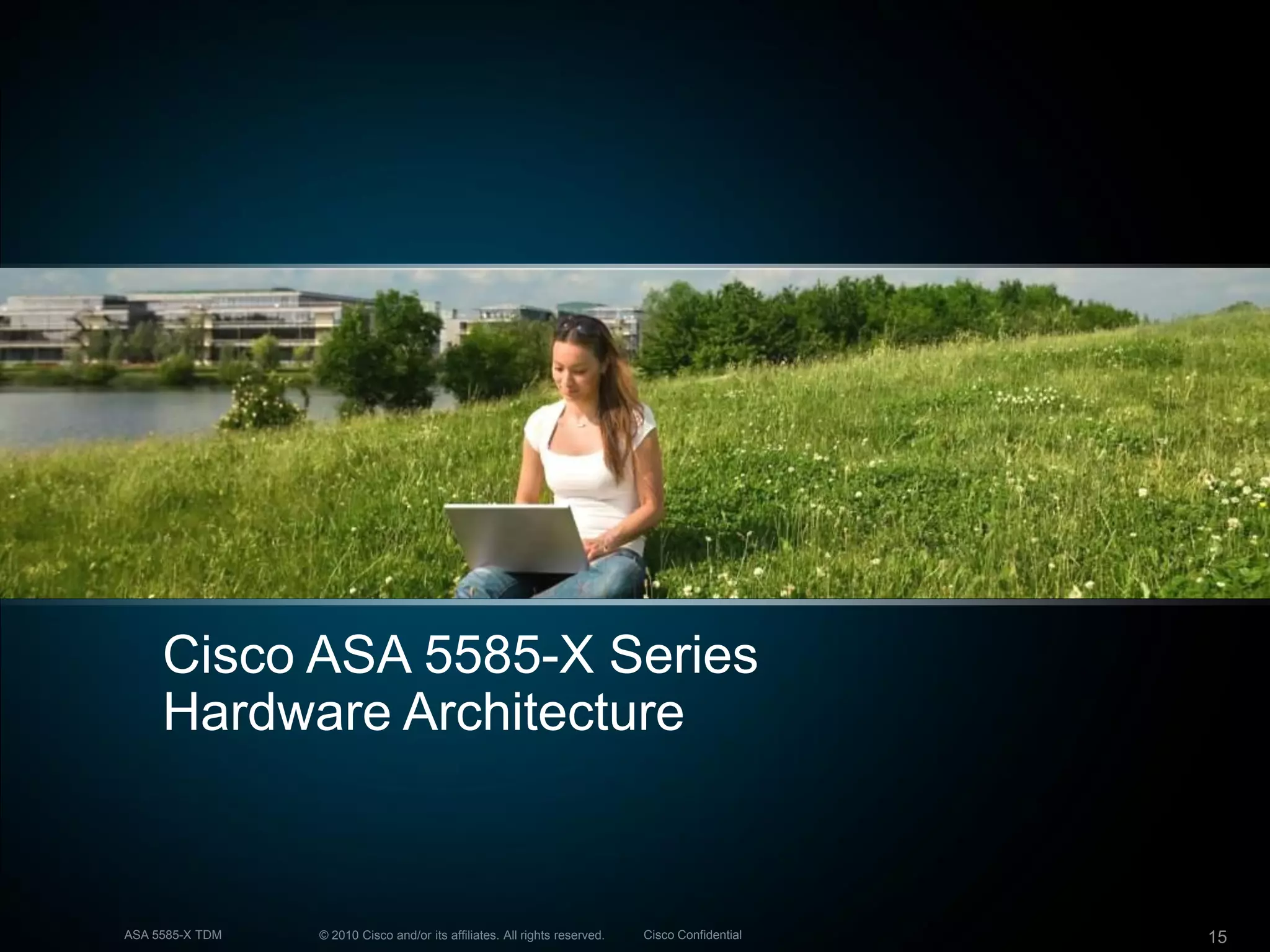 © 2010 Cisco and/or its affiliates. All rights reserved. Cisco ConfidentialASA 5585-X TDM 15
Cisco ASA 5585-X Series
Hardware Architecture
 