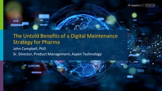 The Untold Benefits of a Digital Maintenance
Strategy for Pharma
John Campbell, PhD
Sr. Director, Product Management, Aspen Technology
 