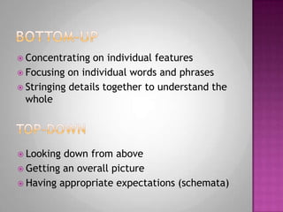 Bottom-upConcentrating on individual featuresFocusing on individual words and phrasesStringing details together to understand the wholeTop-downLooking down from above