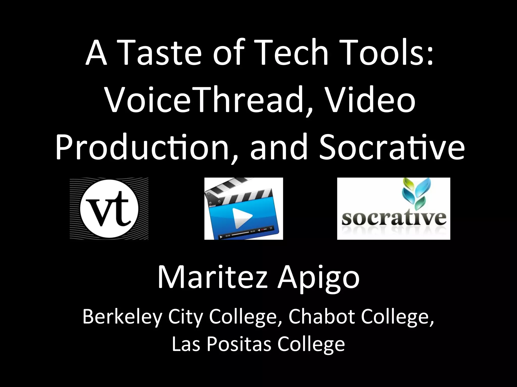 A Taste of Tech Tools:
VoiceThread, Video
Production, and Socrative
Maritez Apigo
Berkeley City College, Chabot College,
Las Positas College
 