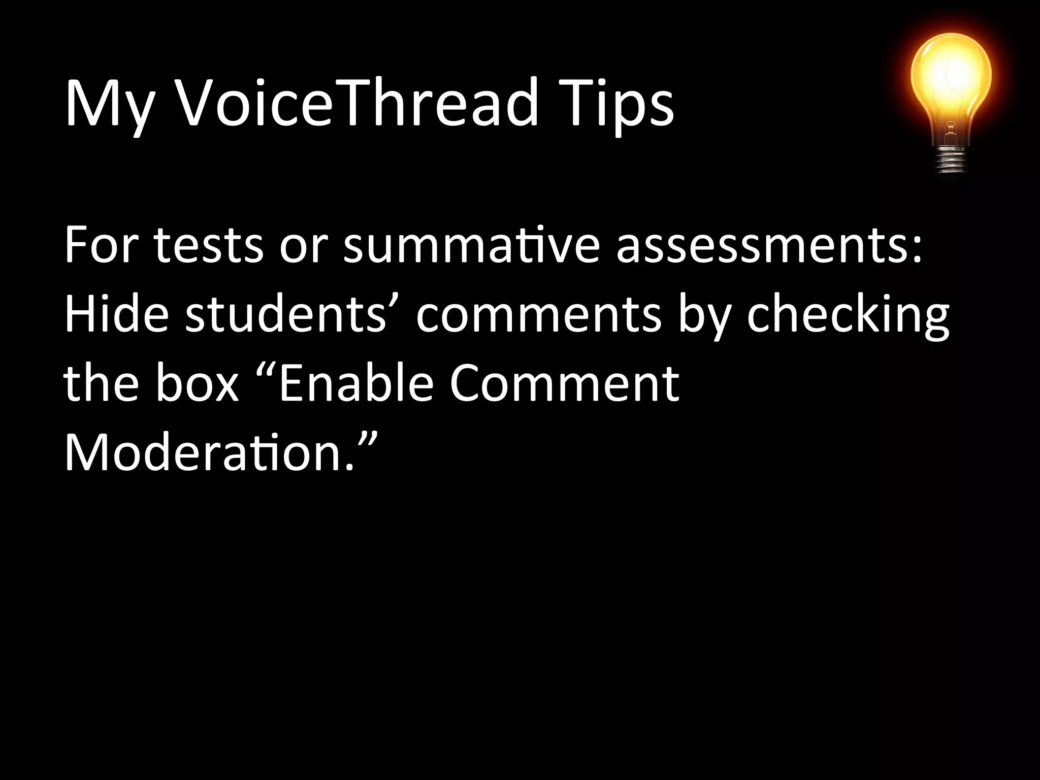 My VoiceThread Tips
For tests or summative assessments:
Hide students’ comments by checking
the box “Enable Comment
Moderation.”
 