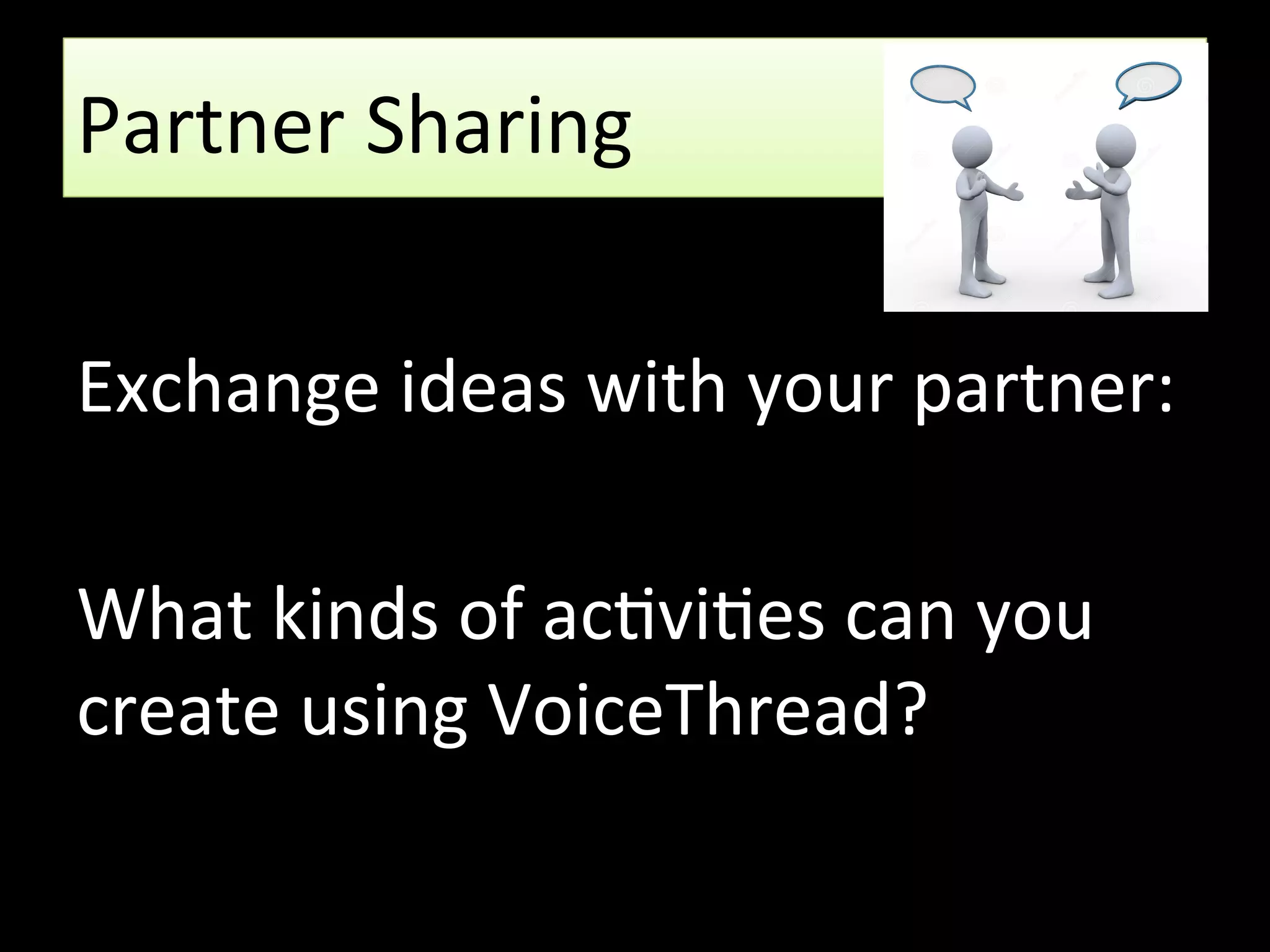 Partner Sharing
Exchange ideas with your partner:
What kinds of activities can you
create using VoiceThread?
 