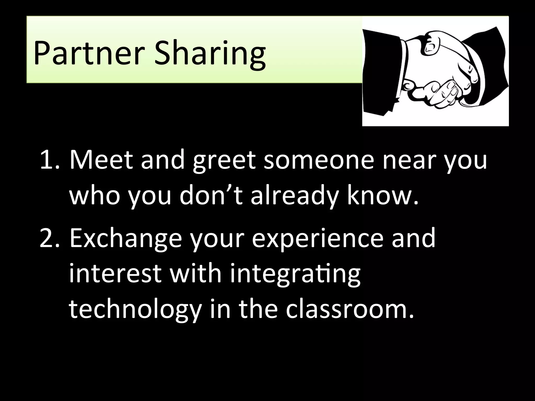 Partner Sharing
1. Meet and greet someone near you
who you don’t already know.
2. Exchange your experience and
interest with integrating technology
in the classroom.
 
