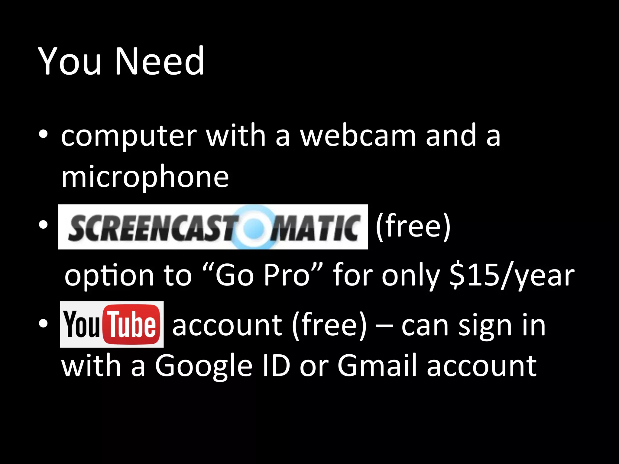 You Need
• computer with a webcam and a
microphone
• Screencast-O-Mat i (free)
option to “Go Pro” for only $15/year
• YouTu account (free) – can sign in
with a Google ID or Gmail account
 