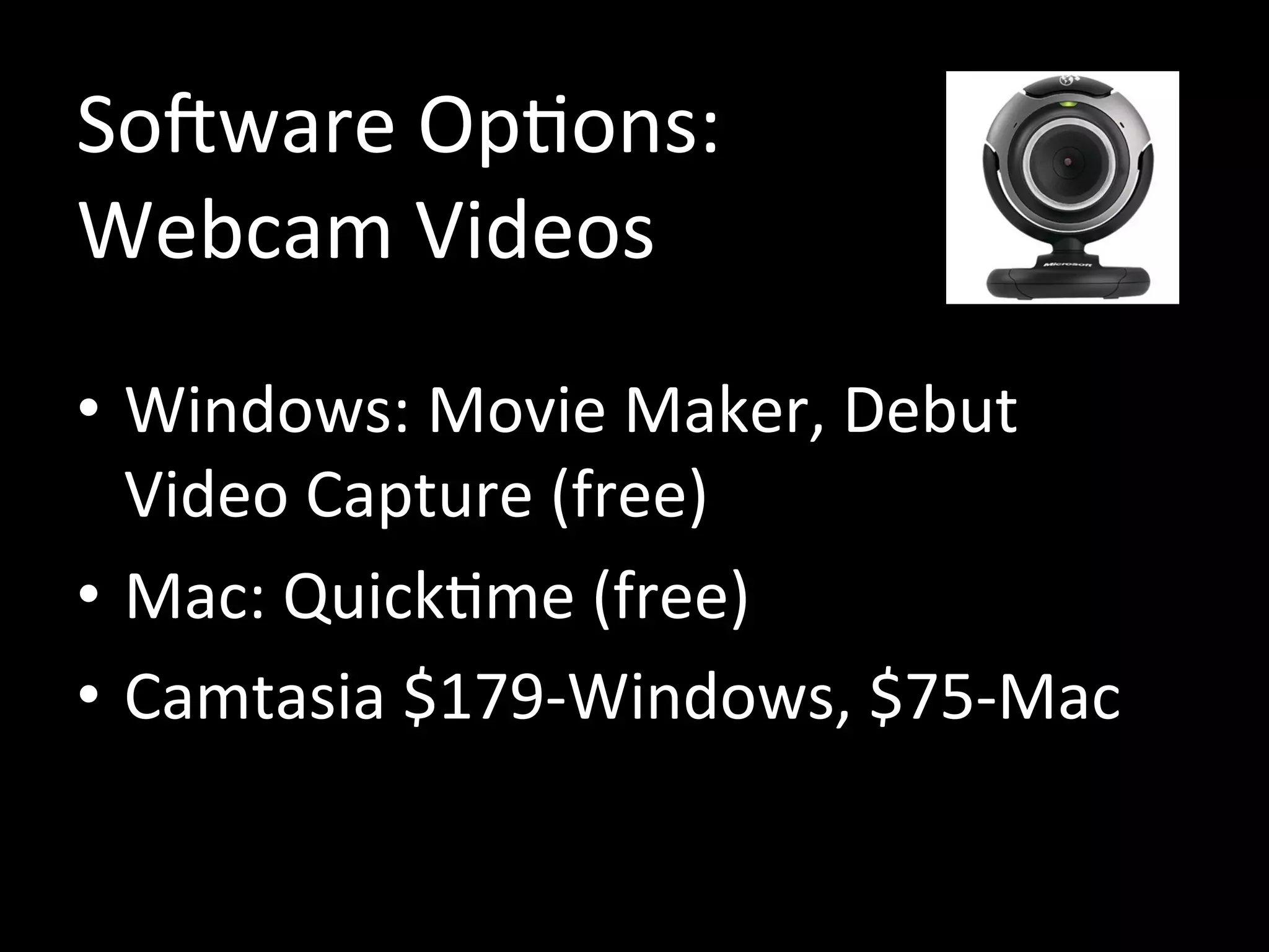 Software Options:
Webcam Videos
• Windows: Movie Maker, Debut Video
Capture (free)
• Mac: Quicktime, iMovie (free)
• Camtasia $179-Windows, $75-Mac
 